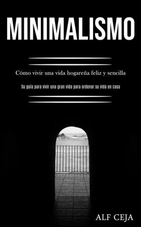 Minimalismo: Como vivir una vida hogarena feliz y sencilla (Su guia para vivir una gran vida para ordenar su vida en casa): Cómo vivir una vida ... una gran vida para ordenar su vida en casa)