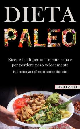 Dieta Paleo: Ricette facili per una mente sana e per perdere peso velocemente (Perdi peso e diventa più sano seguendo la dieta paleo)