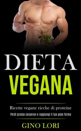 Dieta Vegana: Ricette vegane ricche di proteine (Perdi grasso corporeo e raggiungi il tuo peso forma)