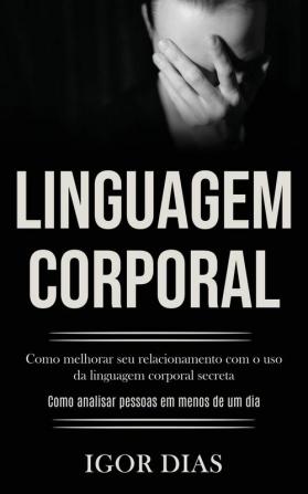 Linguagem Corporal: Como melhorar seu relacionamento com o uso da linguagem corporal secreta (Como analisar pessoas em menos de um dia)