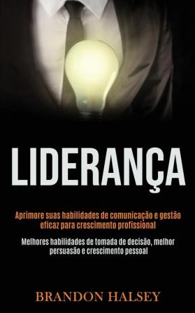 Liderança: Aprimore suas habilidades de comunicação e gestão eficaz para crescimento profissional (Melhores habilidades de tomada de decisão melhor persuasão e crescimento pessoal)