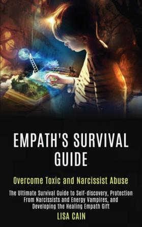 Empath's Survival Guide: The Ultimate Survival Guide to Self-discovery Protection From Narcissists and Energy Vampires and Developing the Healing Empath Gift (Overcome Toxic and Narcissist Abuse)