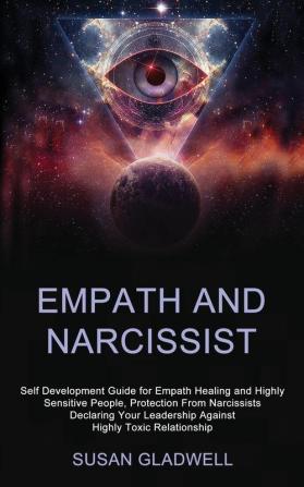 Empath and Narcissist: Self Development Guide for Empath Healing and Highly Sensitive People Protection From Narcissists Declaring Your Leadership Against Highly Toxic Relationship