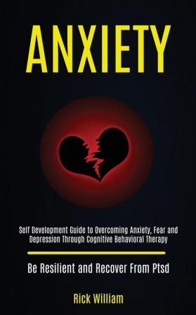 Anxiety: Self Development Guide to Overcoming Anxiety Fear and Depression Through Cognitive Behavioral Therapy (Be Resilient and Recover From Ptsd)