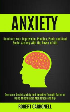 Anxiety Therapy: Dominate Your Depression Phobias Panic and Beat Social Anxiety With the Power of Cbt (Overcome Social Anxiety and Negative Thought Patterns Using Mindfulness Meditation and Nlp)