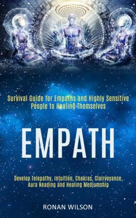 Empath: Survival Guide for Empaths and Highly Sensitive People to Healing Themselves (Develop Telepathy Intuition Chakras Clairvoyance Aura Reading and Healing Mediumship)