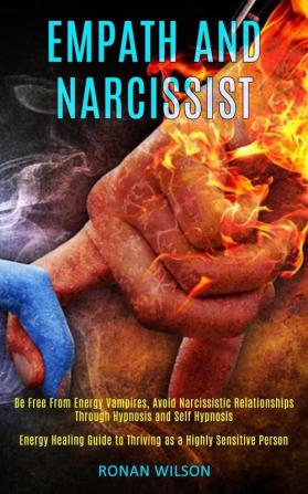 Empath and Narcissist: Be Free From Energy Vampires Avoid Narcissistic Relationships Through Hypnosis and Self Hypnosis (Energy Healing Guide to Thriving as a Highly Sensitive Person)