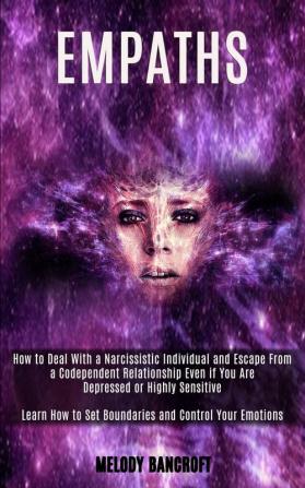 Empath: How to Deal With a Narcissistic Individual and Escape From a Codependent Relationship Even if You Are Depressed or Highly Sensitive (Learn How to Set Boundaries and Control Your Emotions)