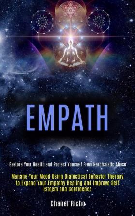 Empath: Manage Your Mood Using Dialectical Behavior Therapy to Expand Your Empathy Healing and Improve Self Esteem and Confidence (Restore Your Health and Protect Yourself From Narcissistic Abuse)