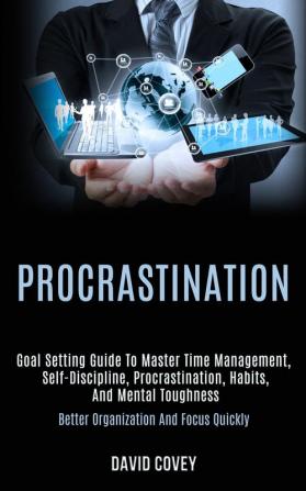 Procrastination: Goal Setting Guide to Master Time Management Self-discipline Procrastination Habits and Mental Toughness (Better Organization and Focus Quickly)