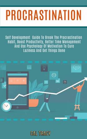 Procrastination: Self Development Guide to Break the Procrastination Habit Boost Productivity Better Time Management and Use Psychology of Motivation to Cure Laziness and Get Things Done