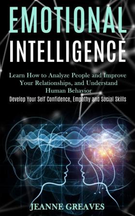 Emotional Intelligence: Learn How to Analyze People and Improve Your Relationships and Understand Human Behavior (Develop Your Self Confidence Empathy and Social Skills)