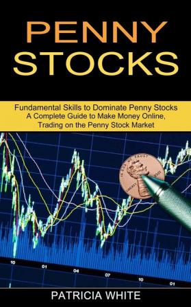 Penny Stocks: A Complete Guide to Make Money Online Trading on the Penny Stock Market (Fundamental Skills to Dominate Penny Stocks)