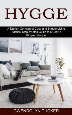 Hygge: Practical Step-by-step Guide to a Cosy & Simple Lifestyle (A Danish Concept of Cosy and Simple Living)