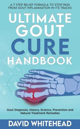 Ultimate Gout Cure Handbook: Gout Diagnosis History Science Prevention and Natural Treatment Remedies