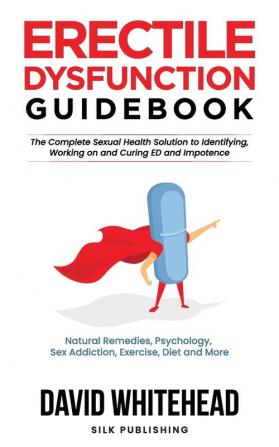 Erectile Dysfunction Guidebook: Natural Remedies Psychology Sex Addiction Exercise Diet and More (The Sexual Help Project)