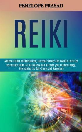 Reiki: Spirituality Guide to Find Balance and Increase Your Positive Energy Overcoming the Daily Stress and Depression (Achieve Higher Consciousness Increase Vitality and Awaken Third Eye)