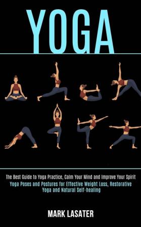 Yoga: The Best Guide to Yoga Practice Calm Your Mind and Improve Your Spirit (Yoga Poses and Postures for Effective Weight Loss Restorative Yoga and Natural Self-healing)