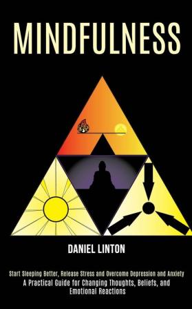 Mindfulness: Start Sleeping Better Release Stress and Overcome Depression and Anxiety (A Practical Guide for Changing Thoughts Beliefs and Emotional Reactions)