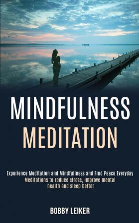 Mindfulness Meditation: Experience Meditation and Mindfulness and Find Peace Everyday (Meditations to Reduce Stress Improve Mental Health and Sleep Better)