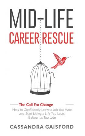 Mid-Life Career Rescue (The Call For Change): How to change careers confidently leave a job you hate and start living a life you love before it's too late: 1