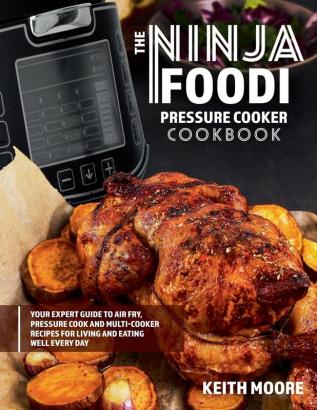 The Ninja Foodi Pressure Cooker Cookbook: Your Expert Guide to Air Fry Pressure Cook and Multi-Cooker Recipes for Living and Eating Well Every Day:: ... Recipes for Living and Eating Well Every Day