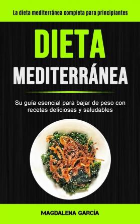 Dieta Mediterránea: Su guía esencial para bajar de peso con recetas deliciosas y saludables (La dieta mediterránea completa para principiantes)