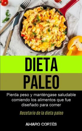 Dieta Paleo: Pierda peso y manténgase saludable comiendo los alimentos que fue diseñado para comer (Recetario de la dieta paleo)