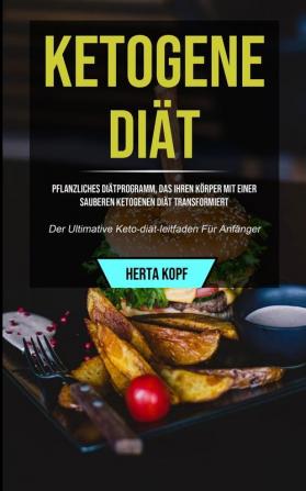 Ketogene Diat: Pflanzliches Diatprogramm Das Ihren Koerper Mit Einer Sauberen Ketogenen Diat Transformiert (Der Ultimative Keto-diat-leitfaden Fur ... Ultimative Keto-diät-leitfaden Für Anfänger)