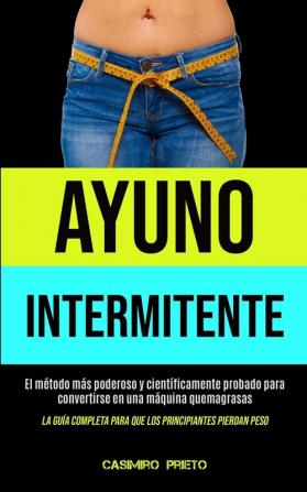 Ayuno Intermitente: El metodo mas poderoso y cientificamente probado para convertirse en una maquina quemagrasas (La guia completa para que los ... para que los principiantes pierdan peso)