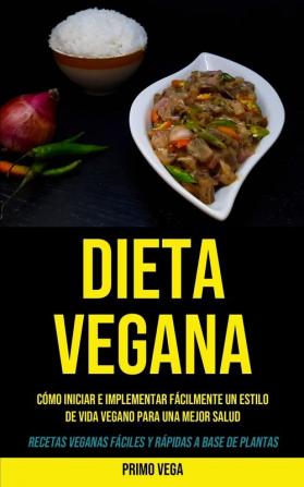 Dieta Vegana: Cómo iniciar e implementar fácilmente un estilo de vida vegano para una mejor salud (Recetas veganas fáciles y rápidas a base de plantas)