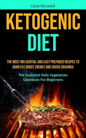 Ketogenic Diet: The Most Influential And Easy Prepared Recipes To Burn Fat boost Energy And Crush Cravings (The Essential Keto Vegetarian Cookbook For Beginners)