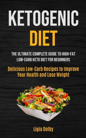 Ketogenic Diet: The Ultimate Complete Guide to High-Fat Low-Carb Keto Diet For Beginners (Delicious Low-Carb Recipes to Improve Your Health and Lose Weight)