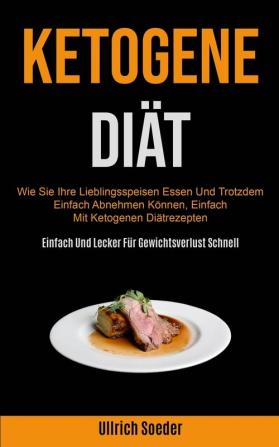 Ketogene Diät: Wie Sie Ihre Lieblingsspeisen Essen Und Trotzdem Einfach Abnehmen Können Einfach Mit Ketogenen Diätrezepten (Einfach Und Lecker Für Gewichtsverlust Schnell)