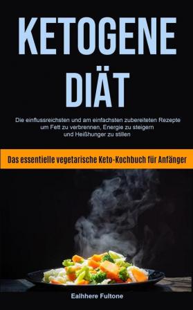 Ketogene Diät: Die Einflussreichsten Und Am Einfachsten Zubereiteten Rezepte Um Fett Zu Verbrennen Energie Zu Steigern Und Heißhunger Zu Stillen ... Vegetarische Keto-kochbuch Für Anfänger)