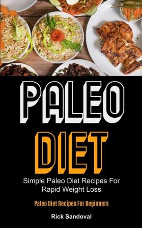 Paleo Diet: Simple Paleo Diet Recipes For Rapid Weight Loss (Paleo Diet Recipes For Beginners)