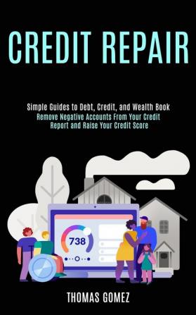 Credit Repair: Remove Negative Accounts From Your Credit Report and Raise Your Credit Score (Simple Guides to Debt Credit and Wealth Book)