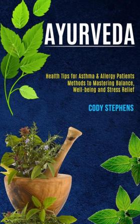 Ayurveda: Health Tips for Asthma & Allergy Patients (Methods to Mastering Balance Well-being and Stress Relief)