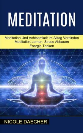 Meditation: Meditation Lernen Stress Abbauen Energie Tanken (Meditation Und Achtsamkeit Im Alltag Verbinden)