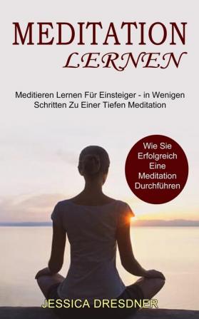 Meditation lernen: Wie Sie Erfolgreich Eine Meditation Durchführen (Meditieren Lernen Für Einsteiger - in Wenigen Schritten Zu Einer Tiefen Meditation)