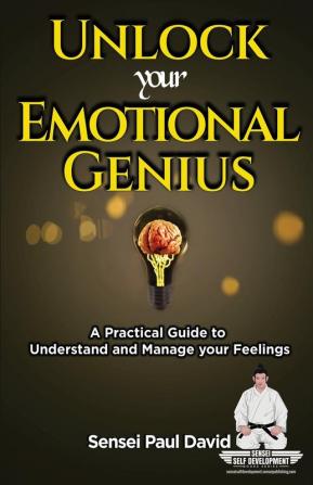 Unlock Your Emotional Genius: A Practical Self-Help Guide to Understand and Manage Your Feelings: BOOK6 (Sensei Self Development)