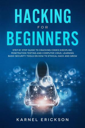 Hacking for Beginners: Step By Step Guide to Cracking Codes Discipline Penetration Testing and Computer Virus. Learning Basic Security Tools On How To Ethical Hack And Grow