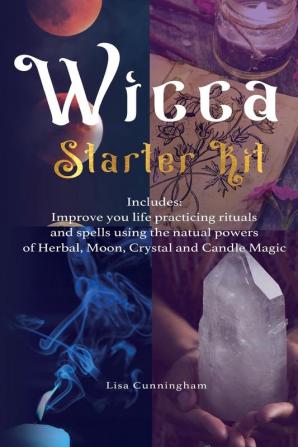 Wicca: Starter Kit: Improve your life practicing rituals and spells using the natural powers of Herbal Moon Crystal and Candle Magic