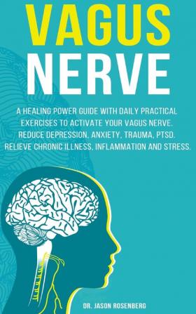 Vagus Nerve: A healing power guide with daily practical exercises to activate your vagus nerve. Reduce depression anxiety trauma PTSD relieve chronic illness inflammation and stress.