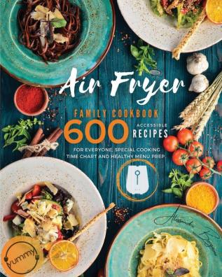 Air Fryer Family Cookbook: 600 Accessible Recipes for Everyone Special Cooking Time Chart and Healthy Menu Prep