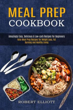 Meal Prep Cookbook: Amazingly Easy Delicious & Low-carb Recipes for Beginners (Keto Meal Prep Recipes for Weight Loss Fat Burning and Healthy Living)