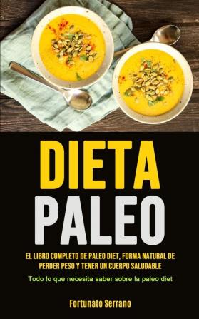 Paleo Diet: El libro completo de paleo diet forma natural de perder peso y tener un cuerpo saludable (Todo lo que necesita saber sobre la paleo diet)