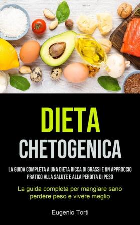 Dieta Chetogenica: La guida completa a una dieta ricca di grassi e un approccio pratico alla salute e alla perdita di peso (La guida completa per mangiare sano perdere peso e vivere meglio)