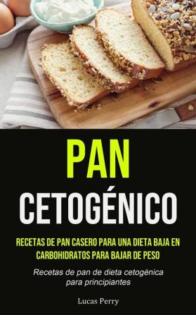 Pan Cetogénico: Recetas de pan casero para una dieta baja en carbohidratos para bajar de peso (Recetas de pan de dieta cetogénica para principiantes)