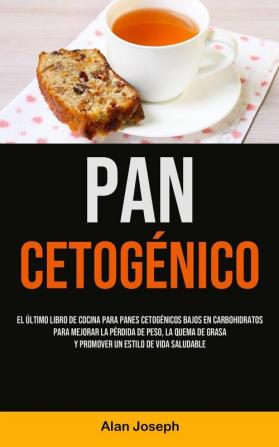 Pan Cetogénico: El último libro de cocina para panes cetogénicos bajos en carbohidratos para mejorar la pérdida de peso la quema de grasa y promover un estilo de vida saludable